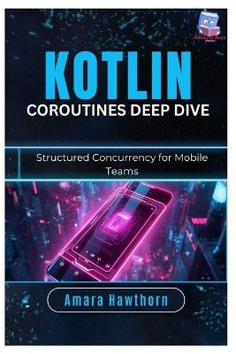 Kotlin Coroutines Deep Dive: Structured Concurrency for Mobile Teams - Amara Hawthorn - cover