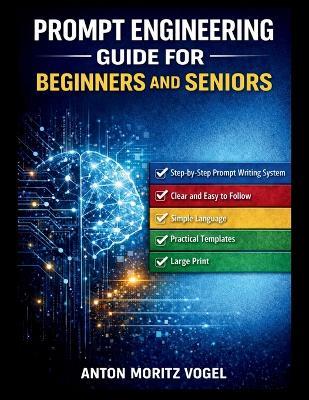 Prompt Engineering Guide for Beginners and Seniors: A Structured Manual for Using AI to Boost Productivity at Any Skill Level - Anton Moritz Vogel - cover