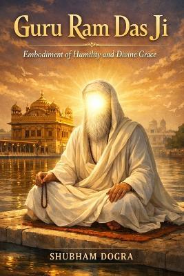 Guru Ram Das Ji: Embodiment of Humility and Divine Grace - Shubham Dogra - cover