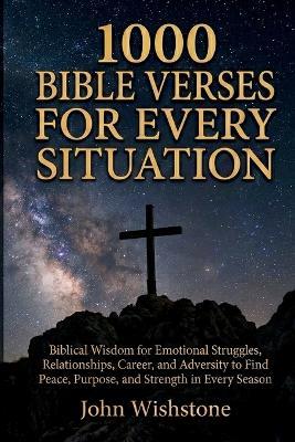 1000 Bible Verses For Every Situation: Biblical Wisdom for Emotional Struggles, Relationships, Career, and Adversity to Find Peace, Purpose, and Strength in Every Season - John Wishstone - cover