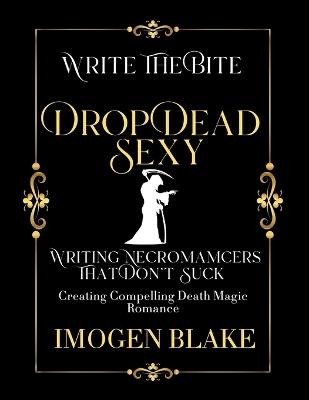 Drop Dead Sexy: Writing Necromancers That Don't Suck - Creating Compelling Death Magic Romance - Imogen Blake - cover