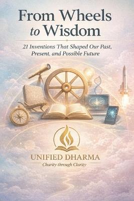 From Wheels to Wisdom: 21 Inventions That Shaped Our Past, Present, and Possible Future - Unified Dharma - cover