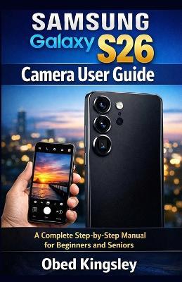 Samsung Galaxy S26 Camera User Guide: A Complete Step-by-Step Manual for Beginners and Seniors - Obed Kingsley - cover