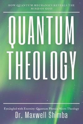Quantum Theology: How Quantum Mechanics Reveals the Mind of God - Maxwell Shimba - cover