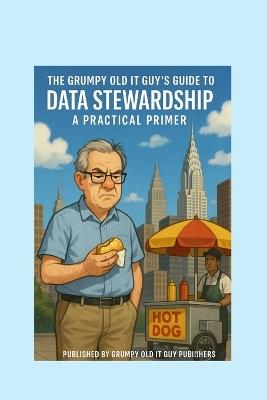 The Grumpy Old IT Guy Guide to Data Stewardship: A Grumpy Handbook - Angelo R Bobak - cover