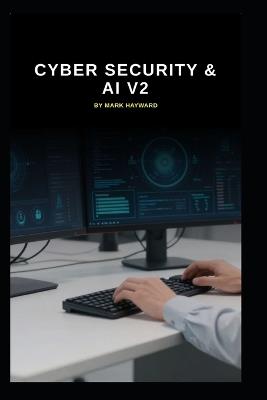 Cyber Security & AI v2: How AI affects Cyber Security - Mark Hayward - cover
