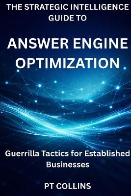 The Strategic Intelligence Guide To Answer Engine Optimization: Guerrilla Tactics for Established Businesses - Pt Collins - cover