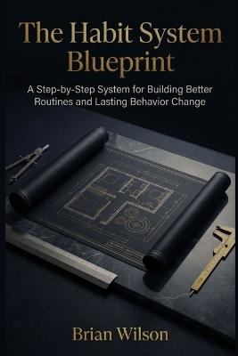 The Habit System Blueprint: A Step-by-Step System for Building Better Routines and Lasting Behavior Change - Brian Wilson - cover