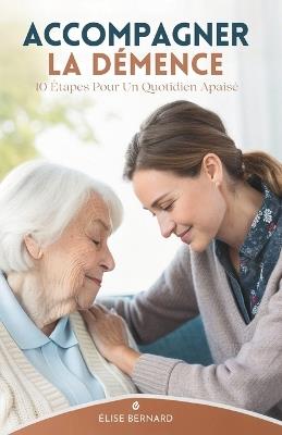 Accompagner La Démence: 10 Étapes Pour Un Quotidien Apaisé - Élise Bernard - cover
