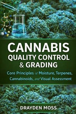 Cannabis Quality Control & Grading: Core Principles of Moisture, Terpenes, Cannabinoids, and Visual Assessment - Drayden Moss - cover