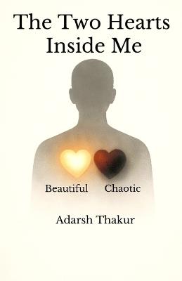 The Two Hearts Inside Me: Understanding the Beautiful and the Chaotic Heart Within Us - Adarsh Thakur - cover