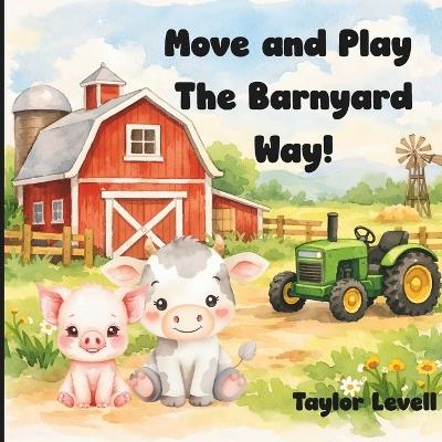 Move and Play the Barnyard Way!: A Farm Animal Themed Movement Book for Toddlers and Preschoolers - Taylor Levell - cover