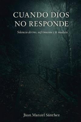 Cuando Dios No Responde: Silencio divino, sufrimiento y fe madura - Juan Sánchez - cover