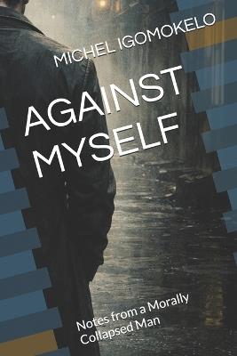 Against Myself: Notes from a Morally Collapsed Man - Michel Igomokelo - cover