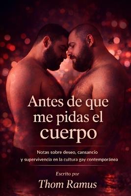 Antes de que me pidas el cuerpo: Notas sobre deseo, cansancio y supervivencia en la cultura gay contemporánea - Thom Ramus - cover