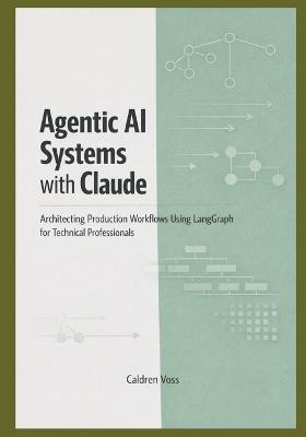 Agentic AI Systems with Claude: Architecting Production Workflows Using LangGraph for Technical Professionals - Caldren Voss - cover