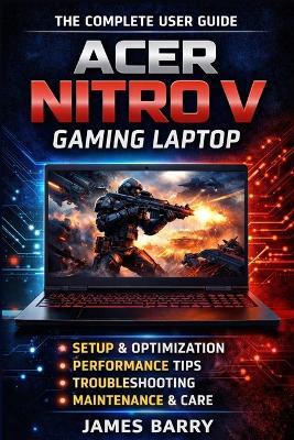 Acer Nitro V Complete User Guide: Setup, Gaming Performance, Optimization, and Maintenance - James Barry - cover