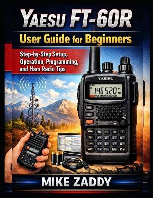 Yaesu FT-60R User Guide for Beginners: Step-by-Step Setup, Operation, Programming, and Ham Radio Tips - Mike Zaddy - cover