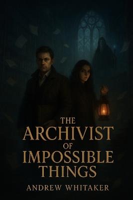 The Archivist of Impossible Things - Andrew Whitaker - cover