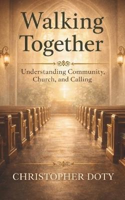 Walking Together: Understanding Community, Church, and Calling - Christopher Doty - cover