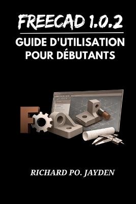 FreeCAD 1.0.2 Guide d'utilisation pour débutants - Richard Po Jayden - cover
