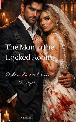 The Man In The Locked Room: When Desire Meets Danger - Catherine D - cover