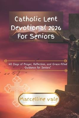 Catholic Lent Devotional 2026 For Seniors: 40 Days of Prayer, Reflection, and Grace-Filled Guidance for Seniors - Marcelline Vale - cover