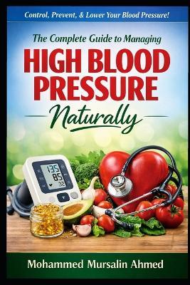 The Complete Guide to Managing High Blood Pressure: Causes, Control and Prevention. - Mohammed Mursalin Ahmed - cover
