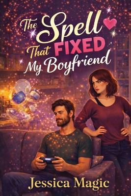 The Spell That Fixed My Boyfriend: A Cozy Witch Rom-Com About Love, Magic, and the Boyfriend Who Needed a Spell - Jessica Magic - cover