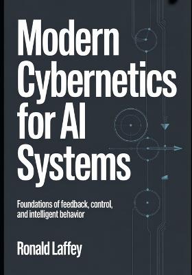 Modern Cybernetics for AI Systems: Foundations of Feedback, Control, and Intelligent Behavior - Ronald Laffey - cover