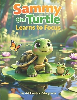 Sammy the Turtle Learns to Focus: A Gentle Mindfulness Story for Kids About Attention, Calm Breathing, and Building Confidence for Kids Ages 4-8 - Art Creators - cover