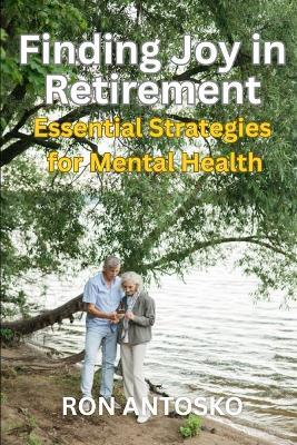 Finding Joy in Retirement: Essential Strategies for Mental Health - Ron Antosko - cover