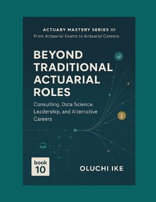 Beyond Traditional Actuarial Roles: Consulting, Data Science, Leadership, and Alternative Careers - Oluchi Ike - cover
