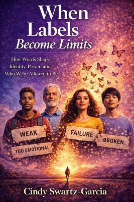 When Labels Become Limits: How Words Shape Identity, Power, and Who We're Allowed to Be - Cindy Swartz-Garcia - cover