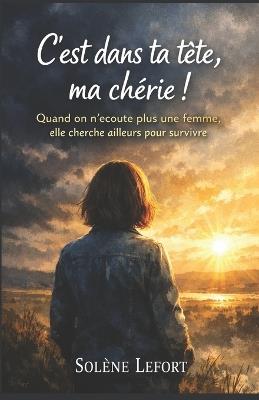 C'est dans ta tête, ma chérie !: Quand on n'écoute plus une femme, elle cherche ailleurs pour survivre - Solène Lefort - cover