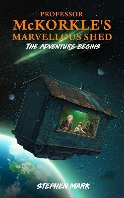 Professor McKorkle's Marvellous Shed: The Adventure Begins - Stephen Mark - cover