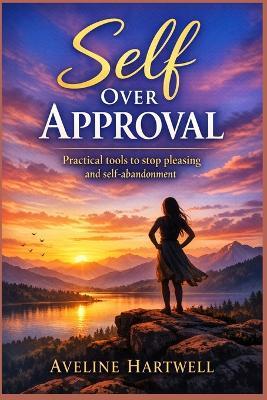 Self Over Approval: Practical Tools to Stop Pleasing and Self-Abandonment - Aveline Hartwell - cover