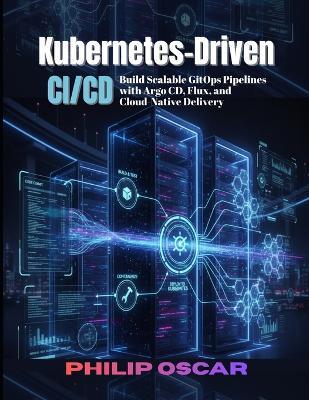 Kubernetes-Driven CI/CD: Build Scalable GitOps Pipelines with Argo CD, Flux, and Cloud-Native Delivery - Philip Oscar - cover