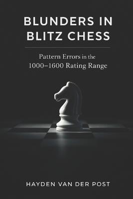 Blunders in Blitz Chess: Pattern Errors in the 1000-1600 Rating Range and Practical Correction Methods - Hayden Van Der Post - cover