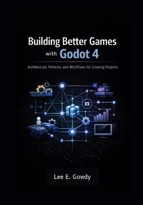 Building Better Games with Godot 4: Architecture, Patterns, and Workflows for Growing Projects - Lee E Gowdy - cover