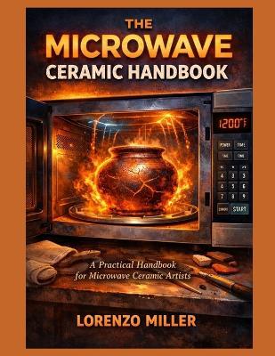 The Microwave Ceramic Handbook: A Practical Handbook for Microwave Ceramic Artists - Lorenzo Miller - cover