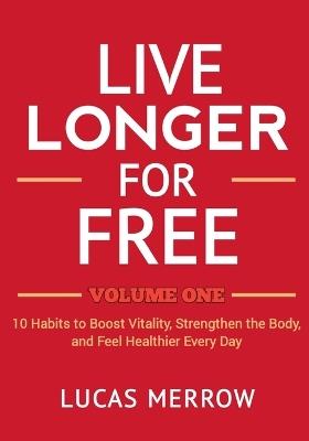 Live Longer for Free: Volume One: 10 Habits to Boost Vitality, Strengthen the Body, and Feel Healthier Every Day - Lucas Merrow - cover