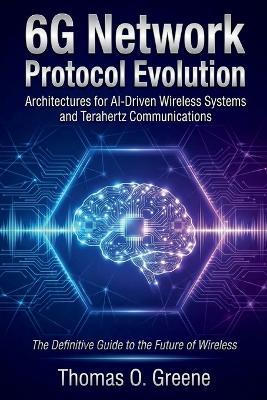 6G Network Protocol Evolution: Architectures for AI-Driven Wireless Systems and Terahertz Communications - Thomas O Greene - cover