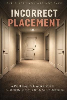 Incorrect Placement: Subtitle: A Psychological Horror Novel of Alignment, Identity, and the Cost of Belonging - Tanner Betts - cover