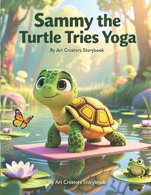 Sammy the Turtle Tries Yoga: A Calm and Cozy Picture Book About Mindfulness, Breathing, and Learning to Relax for Kids Ages 3-7 - Art Creators - cover