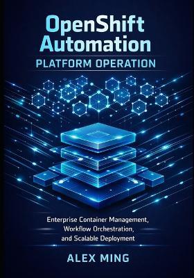 OpenShift Automation Platform Operation: Enterprise Container Management, Workflow Orchestration, and Scalable Deployment - Alex Ming - cover