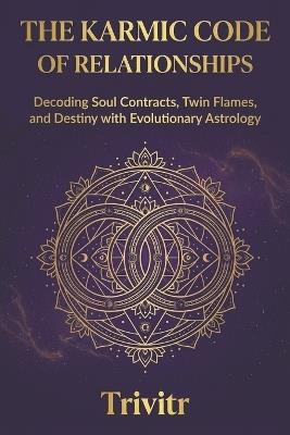 The Karmic Code of Relationships: Decoding Soul Contracts, Twin Flames, and Destiny with Evolutionary Astrology - Trivitr - cover