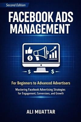Facebook Ads Management: For Beginners to Advanced Advertisers (Mastering Facebook Advertising Strategies for Engagement, Conversions, and Growth) - Ali Muattar - cover