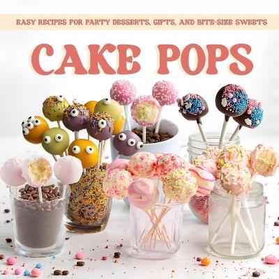 Cake Pops: Easy Recipes for Party Desserts, Gifts, and Bite Size Sweets - Brian Rowe - cover