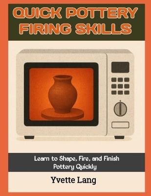 Quick Pottery Firing Skills: Learn to Shape, Fire, and Finish Pottery Quickly - Yvette Lang - cover